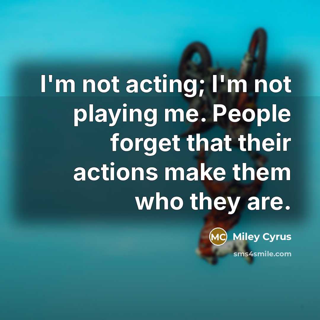 “I'm not acting; I'm not playing me. People forget that…” quote by Miley Cyrus