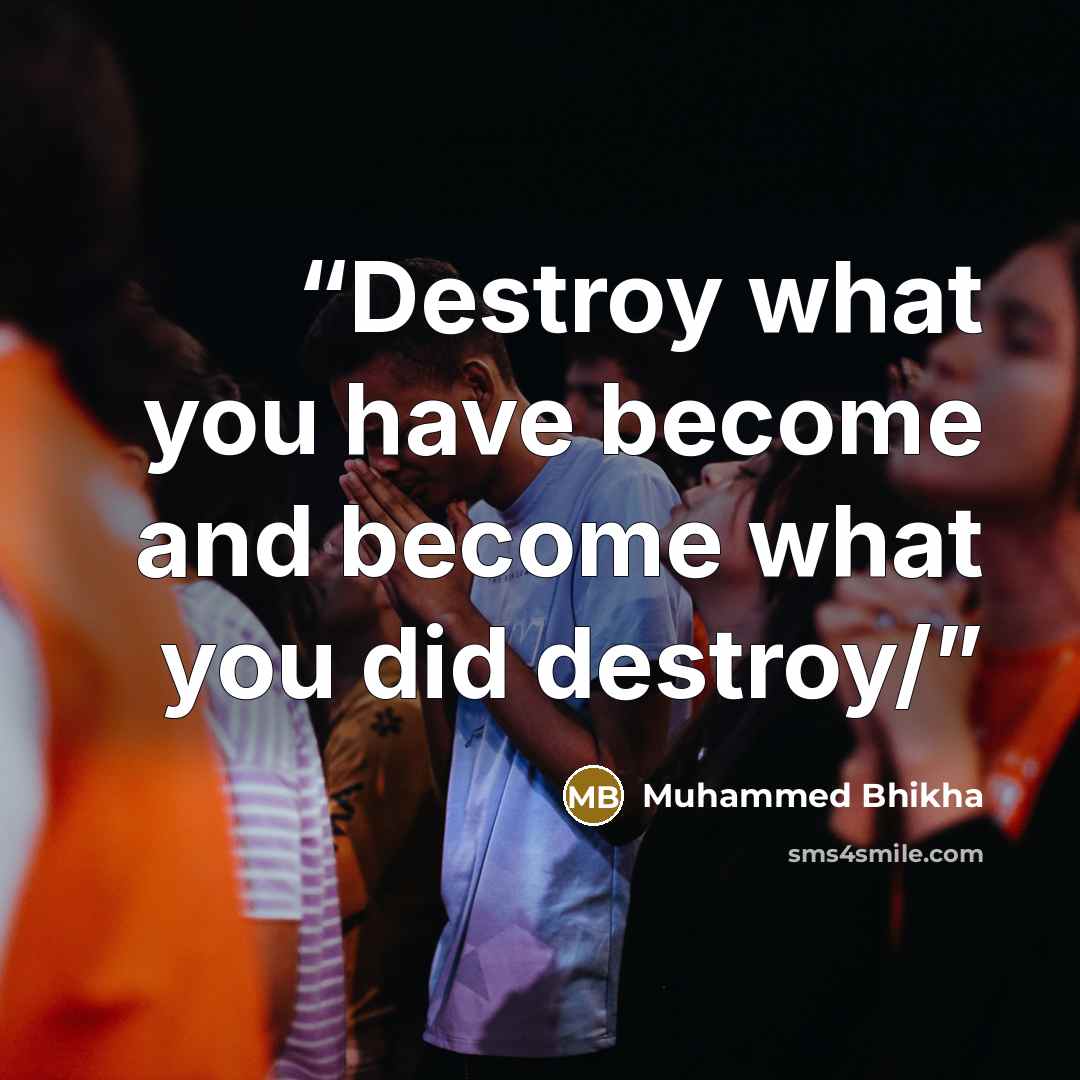 “Destroy what you have become and become what you did destroy/” quote by Muhammed Bhikha