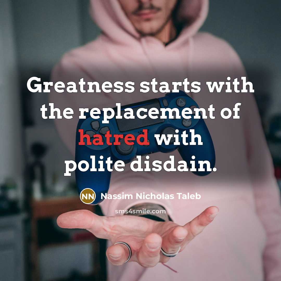 “Greatness starts with the replacement of hatred with polite disdain.…” quote by Nassim Nicholas Taleb