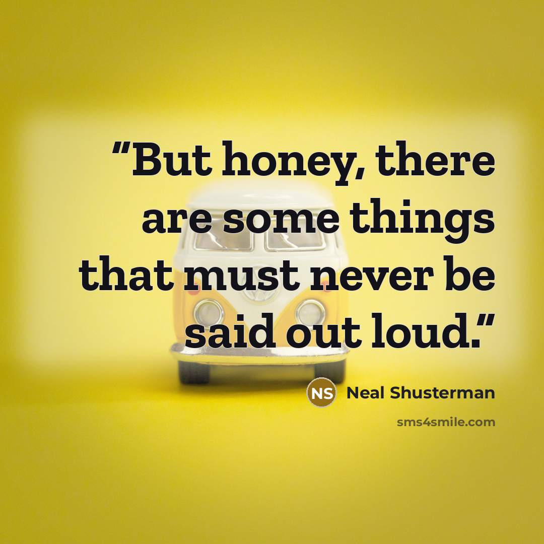 “But honey, there are some things that must never be said out loud.” quote by Neal Shusterman