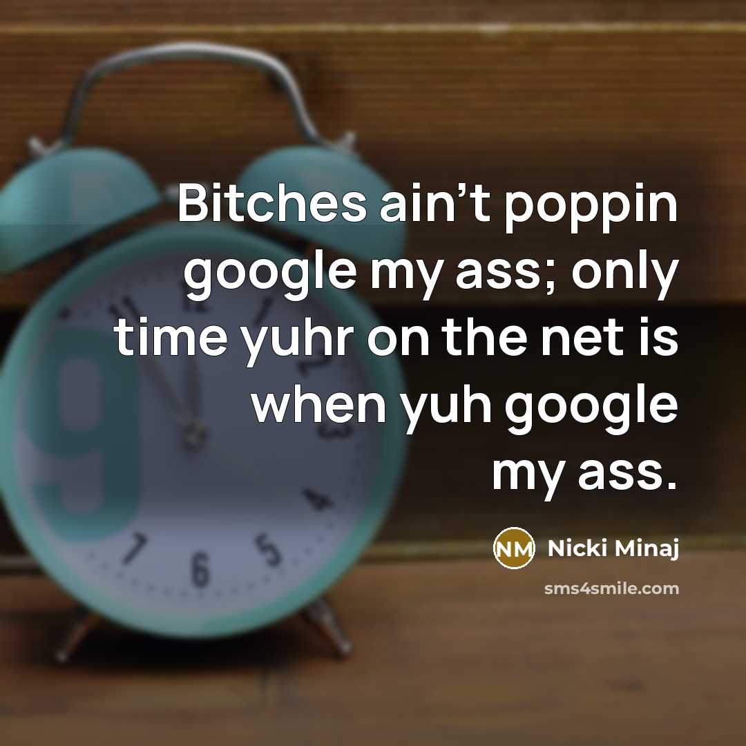 “Bitches ain't poppin google my ass; only time yuhr on…” quote by Nicki Minaj