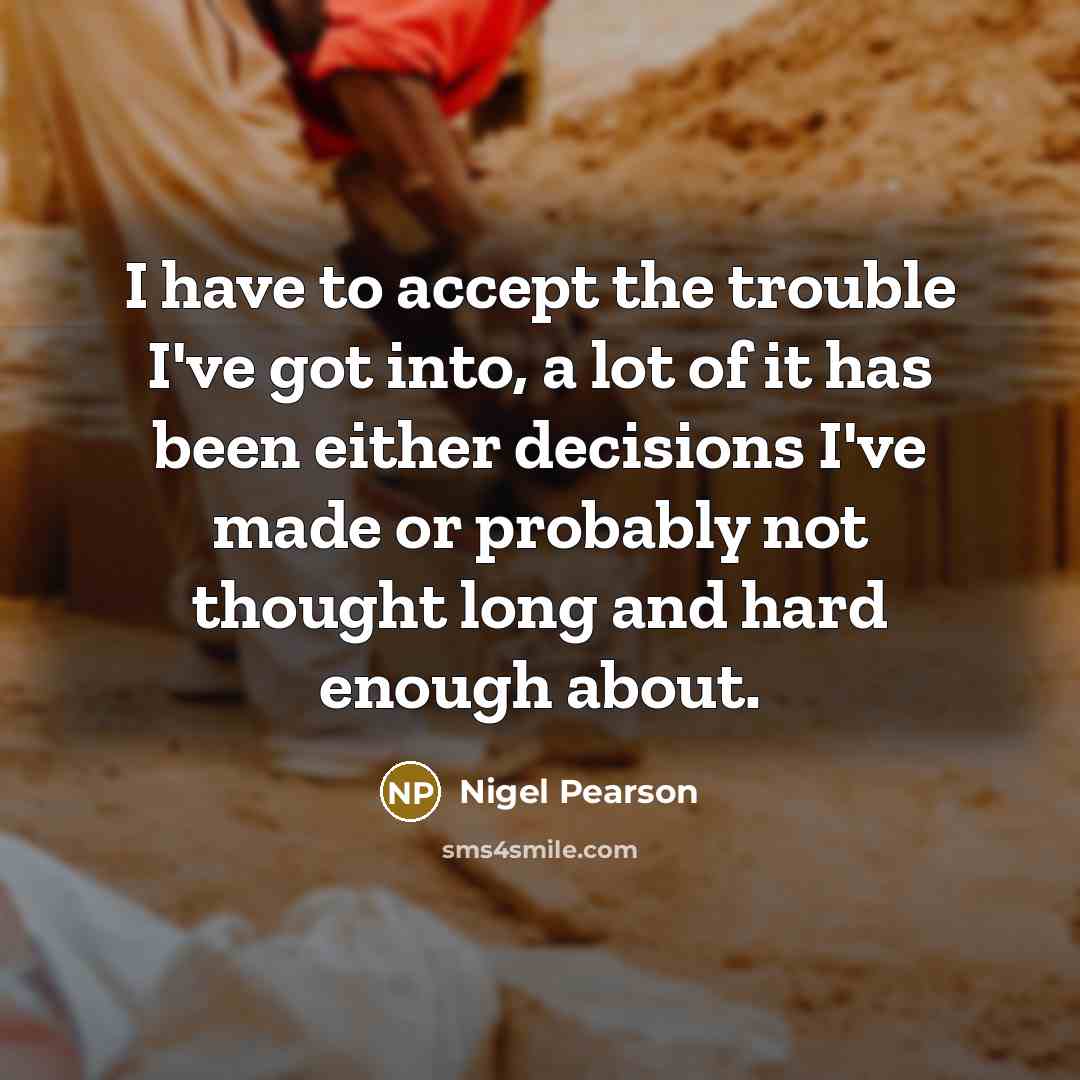 “I have to accept the trouble I've got into, a…” quote by Nigel Pearson