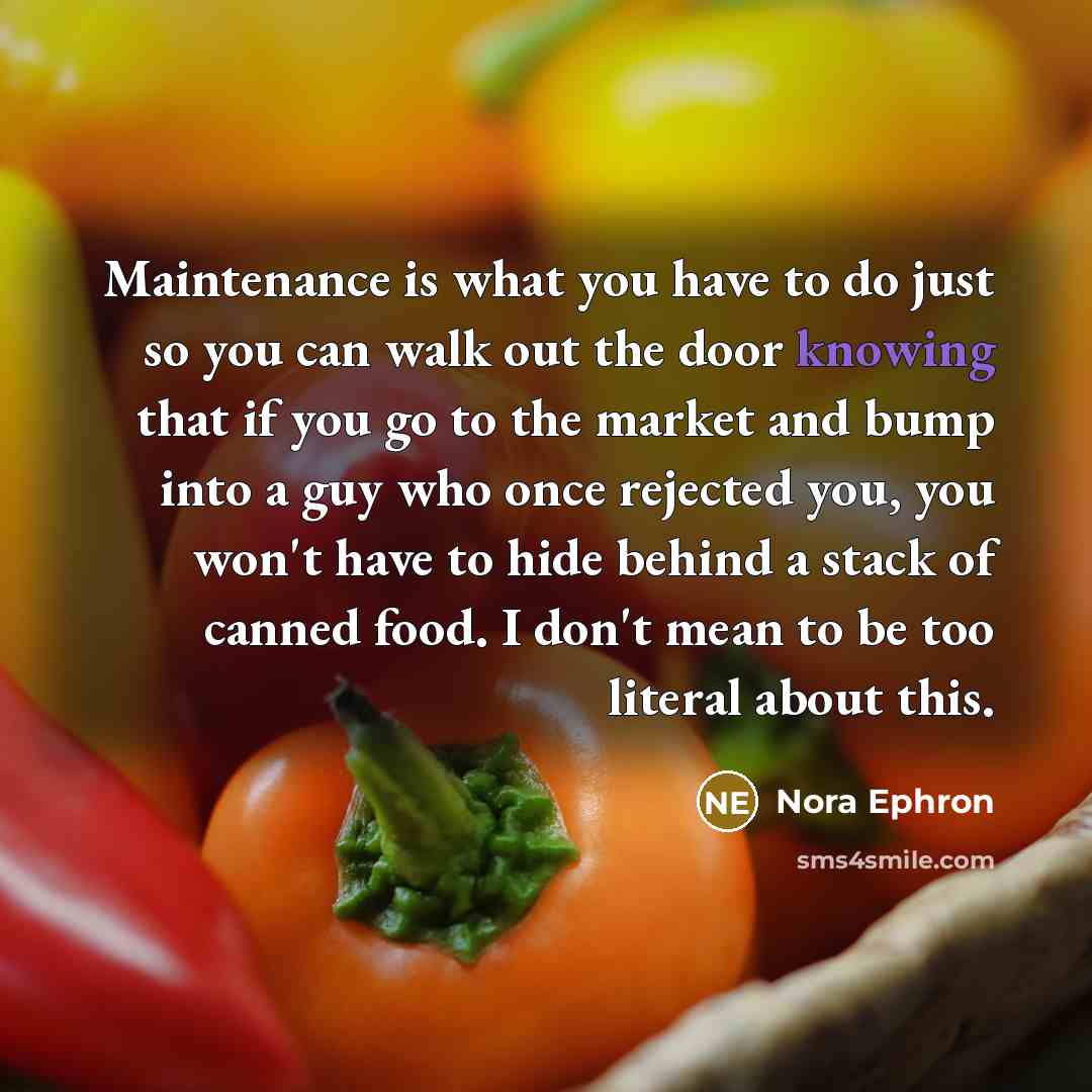 “Maintenance is what you have to do just so you…” quote by Nora Ephron