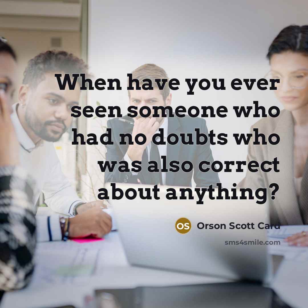 “When have you ever seen someone who had no doubts who was also correct about anything?” quote by Orson Scott Card