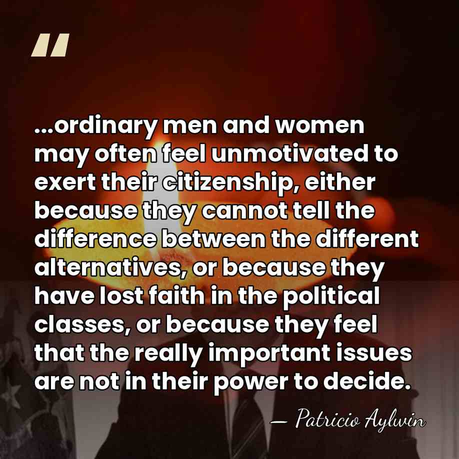 ...ordinary men and women may often feel unmotivated to exert their citizenship,&hellip; - Patricio Aylwin