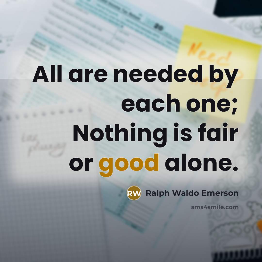“All are needed by each one; Nothing is fair or good alone.” quote by Ralph Waldo Emerson