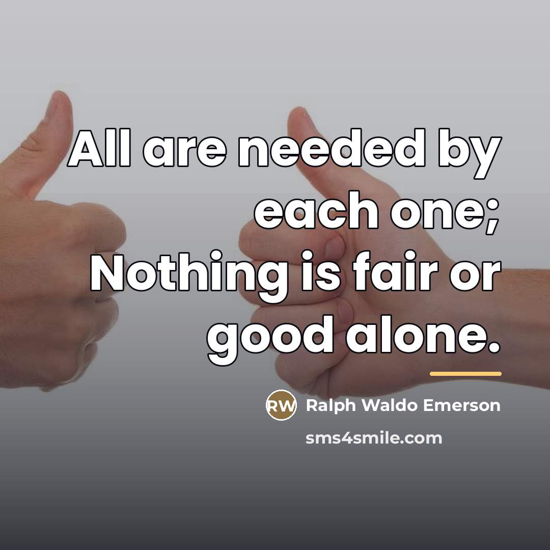 “All are needed by each one; Nothing is fair or…” quote by Ralph Waldo Emerson