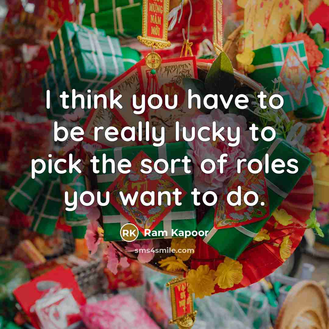 “I think you have to be really lucky to pick…” quote by Ram Kapoor