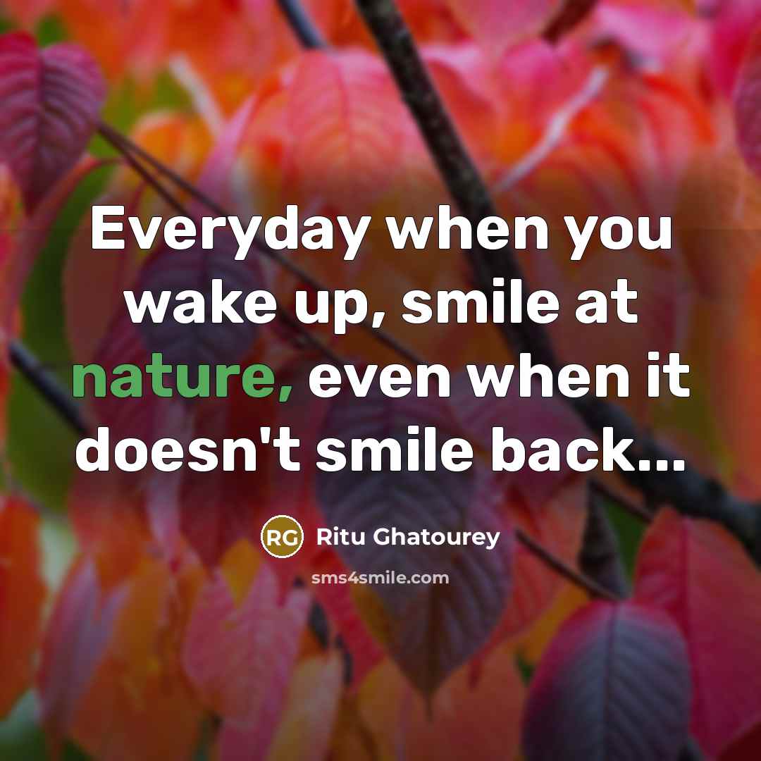 “Everyday when you wake up, smile at nature, even when…” quote by Ritu Ghatourey