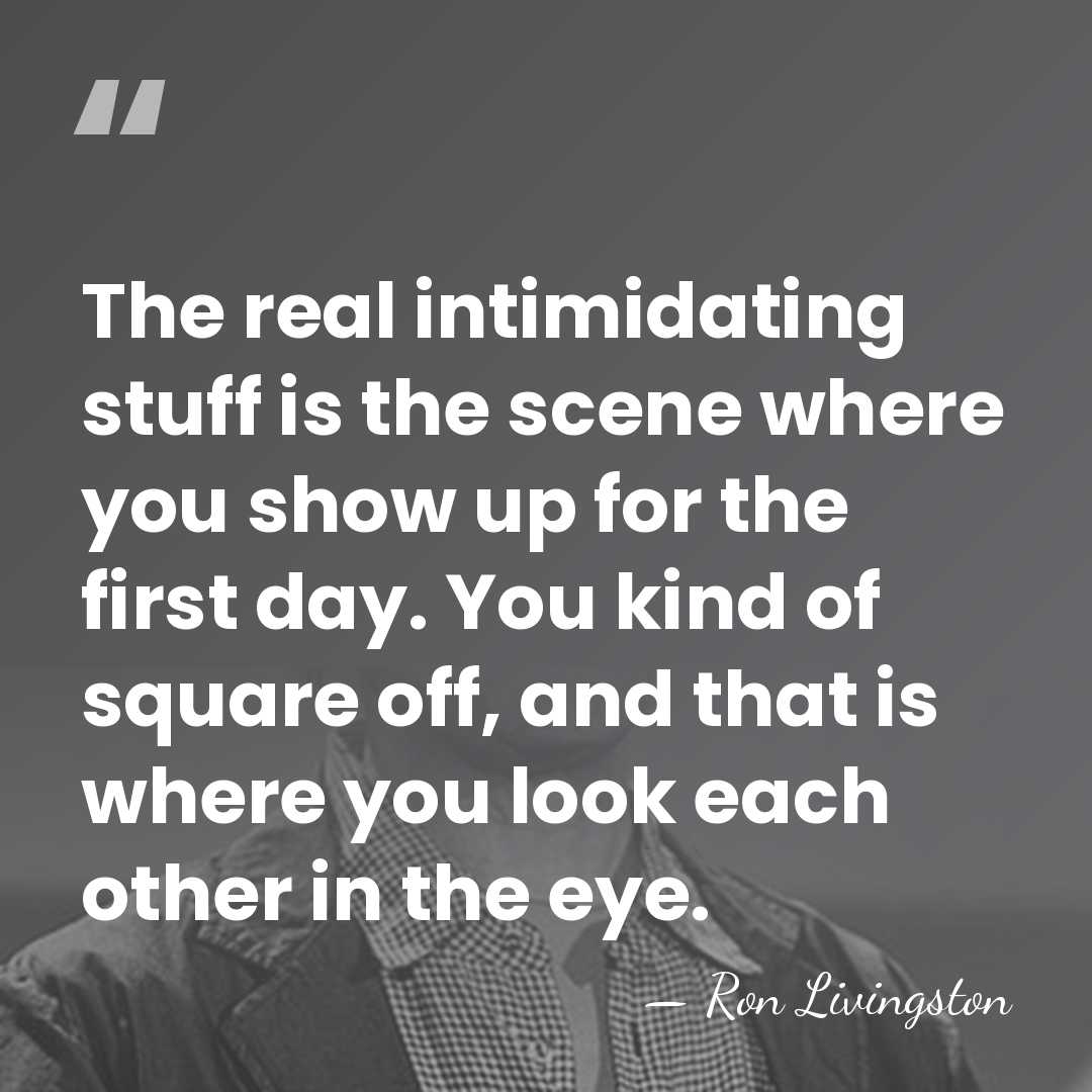 The real intimidating stuff is the scene where you show up for&hellip; - Ron Livingston
