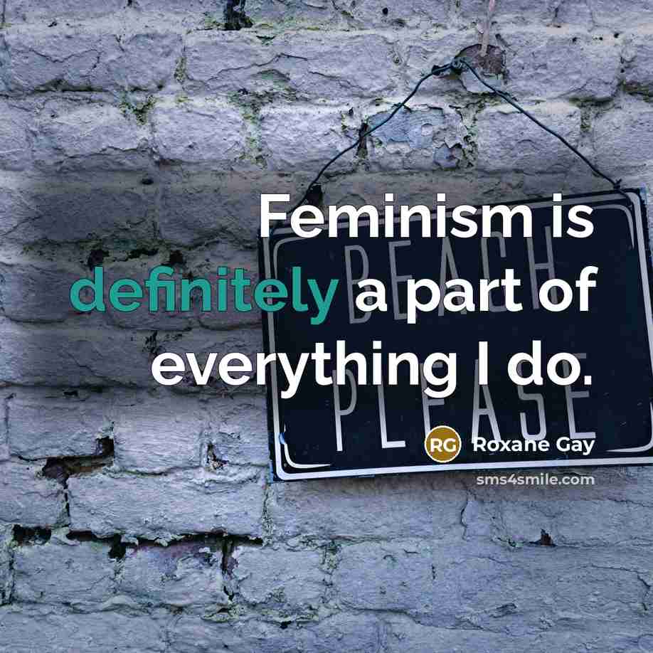 “Feminism is definitely a part of everything I do.” quote by Roxane Gay