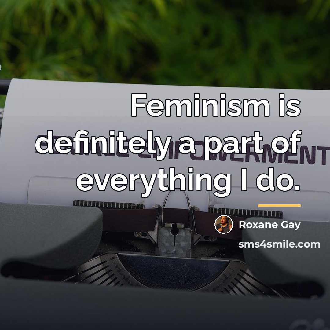 “Feminism is definitely a part of everything I do.…” quote by Roxane Gay