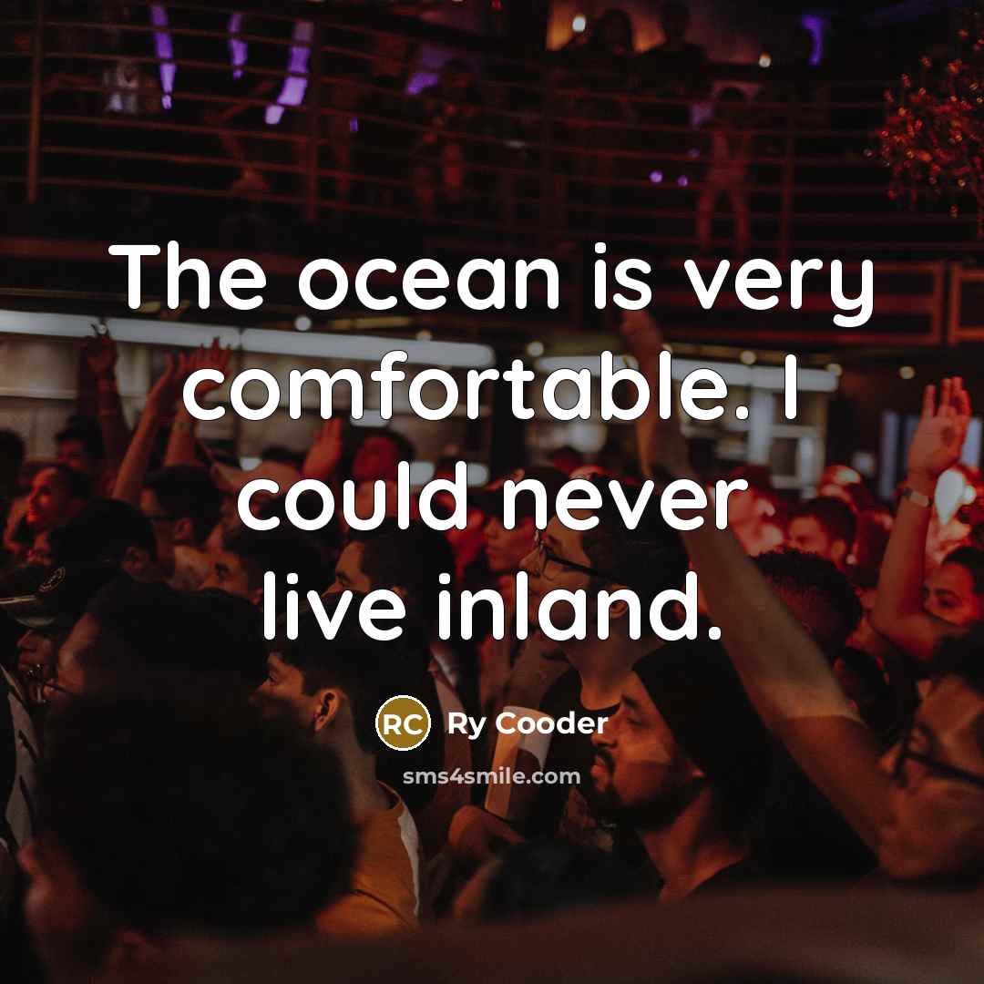 “The ocean is very comfortable. I could never live inland.…” quote by Ry Cooder