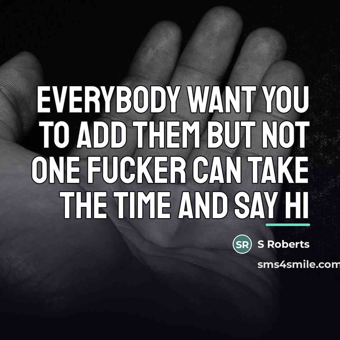 “Everybody want you to add them but not one fucker…” quote by Anonymous