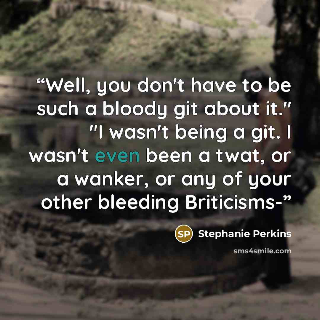 “Well, you don't have to be such a bloody git about it." "I wasn't being a git. I wasn't even been a twat, or a wanker, or any of your other bleeding Briticisms-” quote by Stephanie Perkins