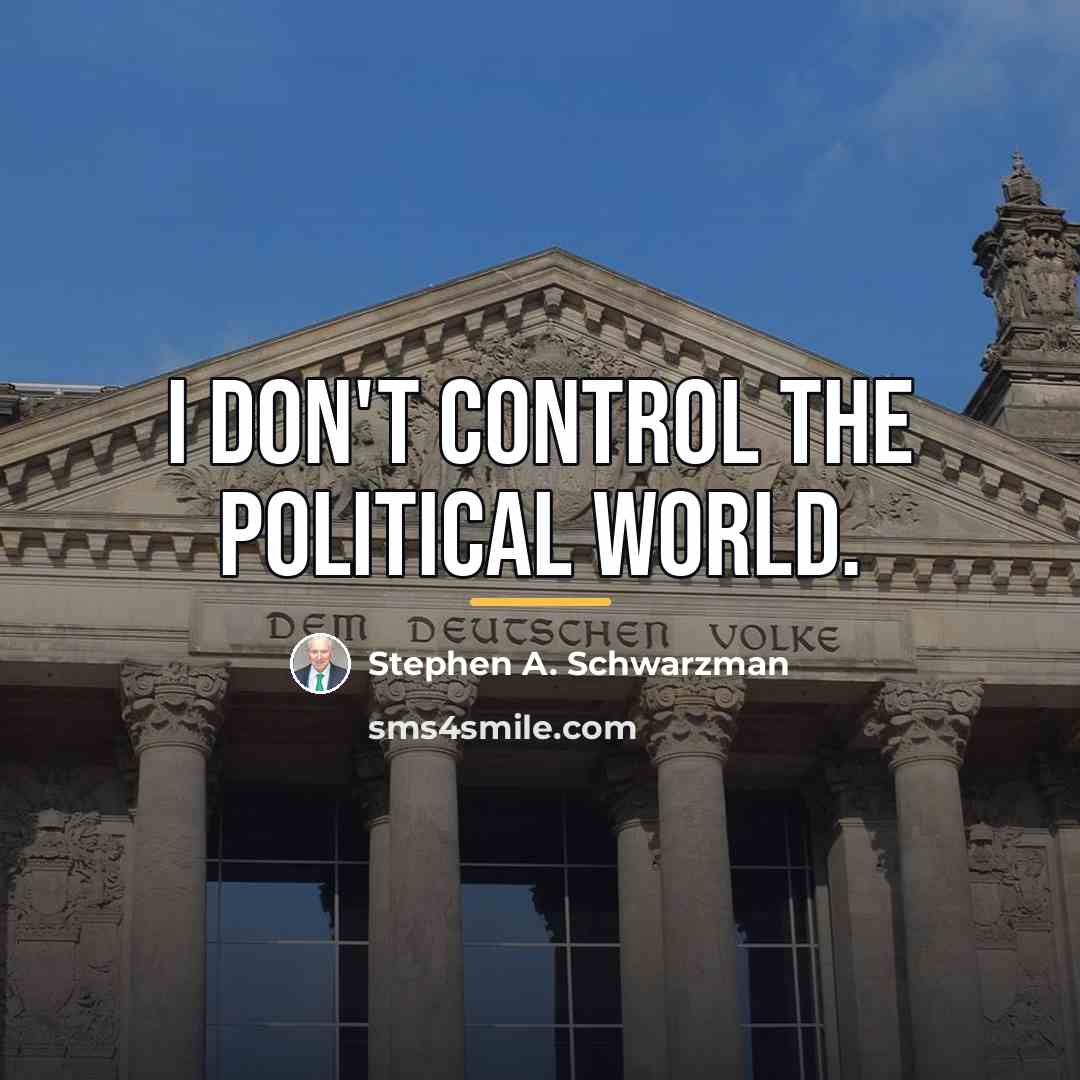 “I don't control the political world.…” quote by Stephen A. Schwarzman