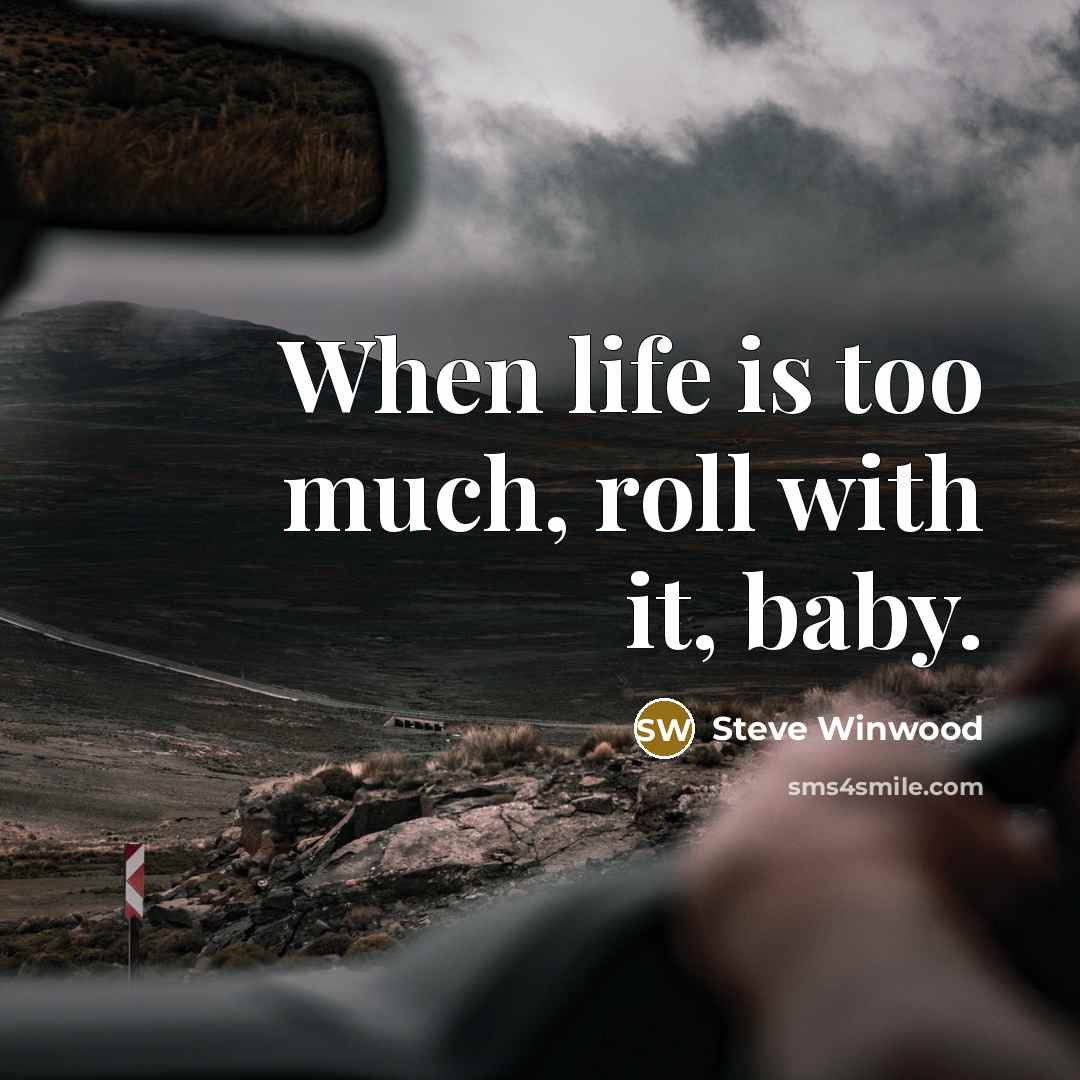 “When life is too much, roll with it, baby.…” quote by Steve Winwood