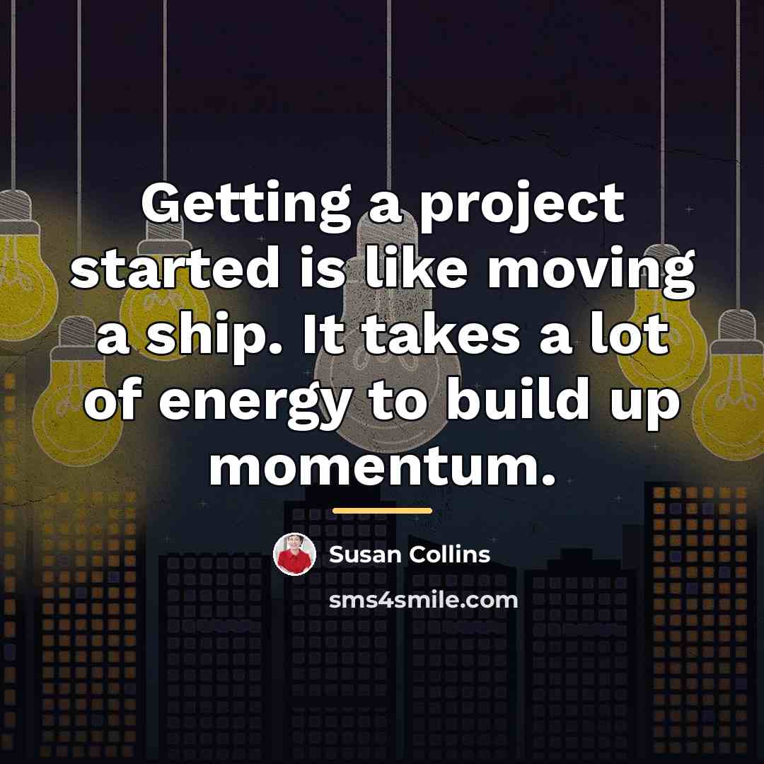 “Getting a project started is like moving a ship. It…” quote by Susan Collins