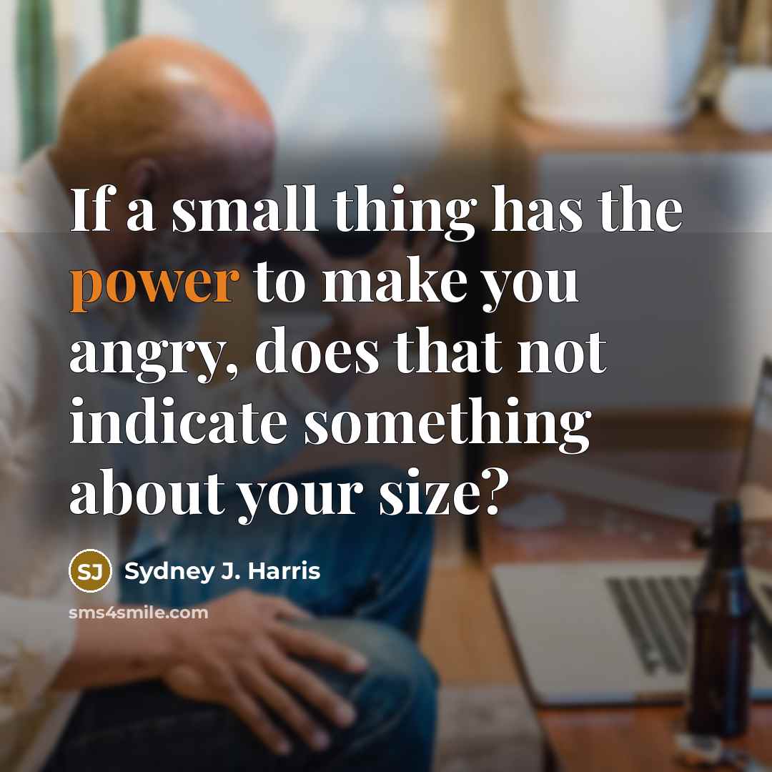 “If a small thing has the power to make you…” quote by Sydney J. Harris