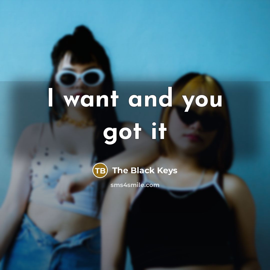 “I want and you got it” quote by The Black Keys