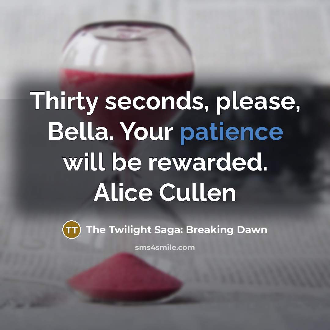“Thirty seconds, please, Bella. Your patience will be rewarded. Alice…” quote by The Twilight Saga: Breaking Dawn