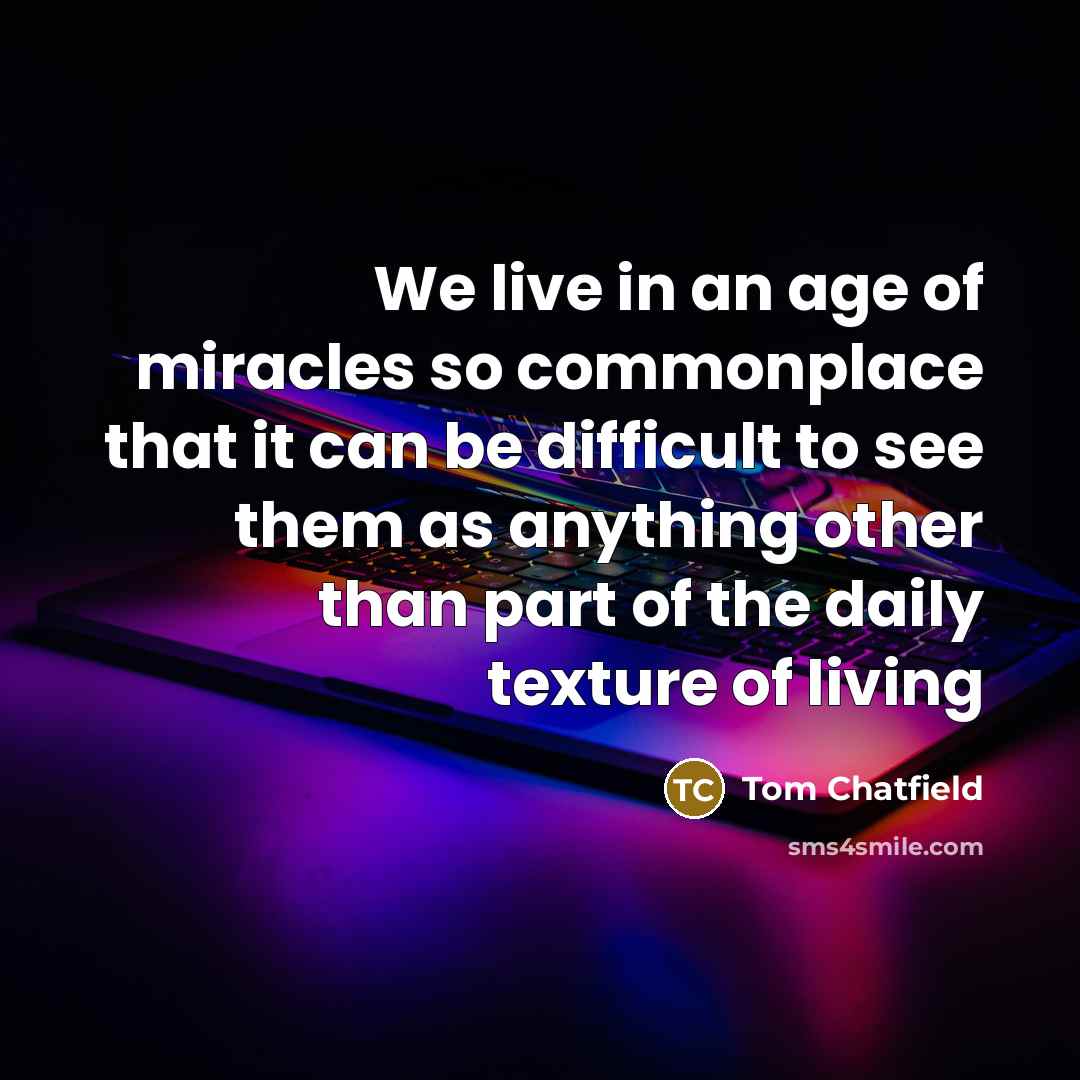 “We live in an age of miracles so commonplace that…” quote by Tom Chatfield