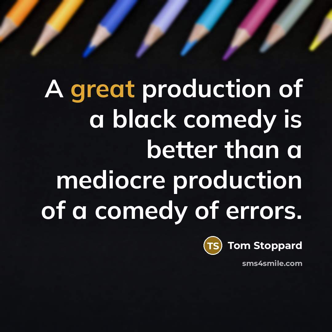 “A great production of a black comedy is better than…” quote by Tom Stoppard