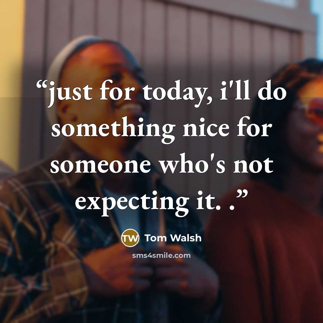 “just for today, i'll do something nice for someone who's not expecting it. .” quote by Tom Walsh