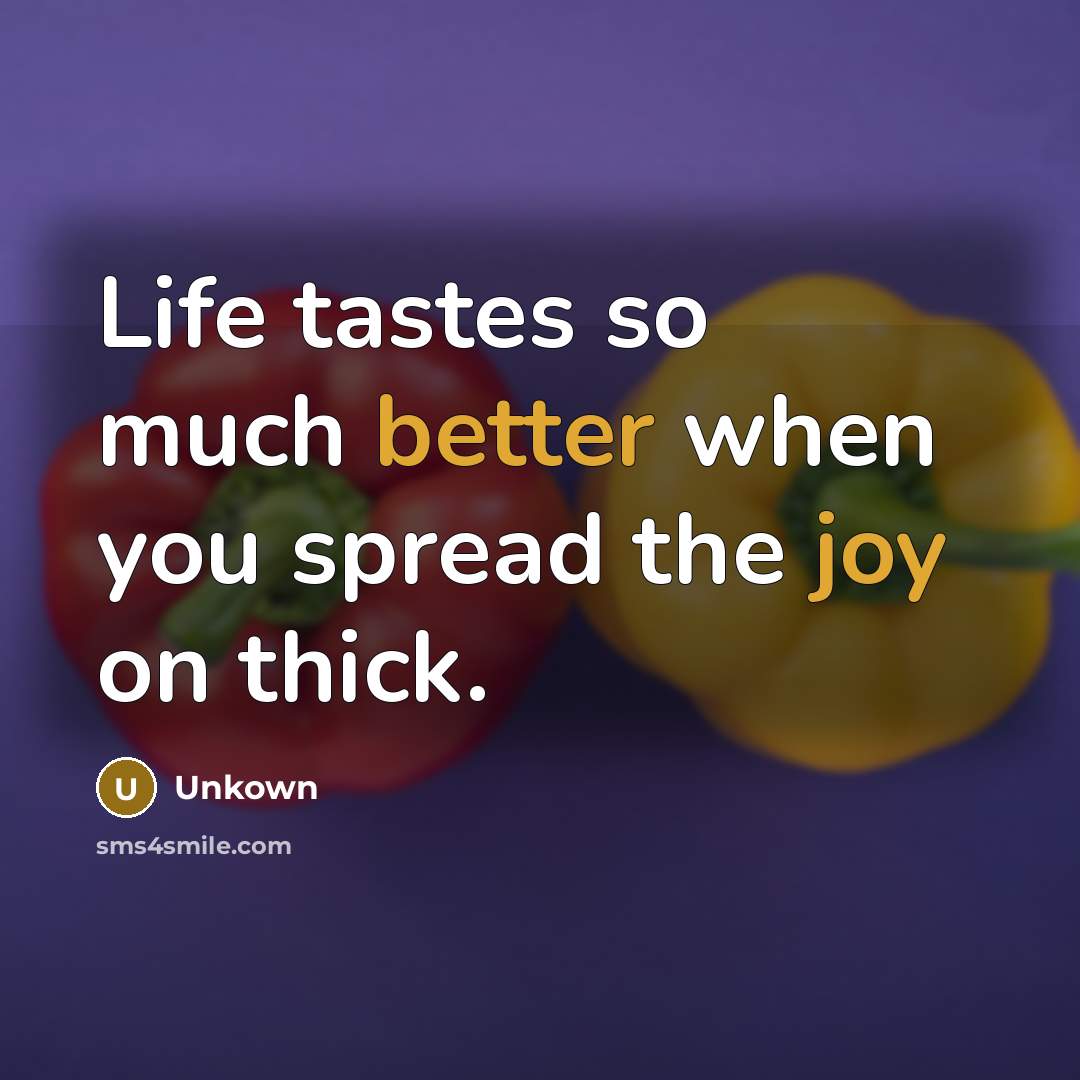 “Life tastes so much better when you spread the joy on thick.” quote by Unkown