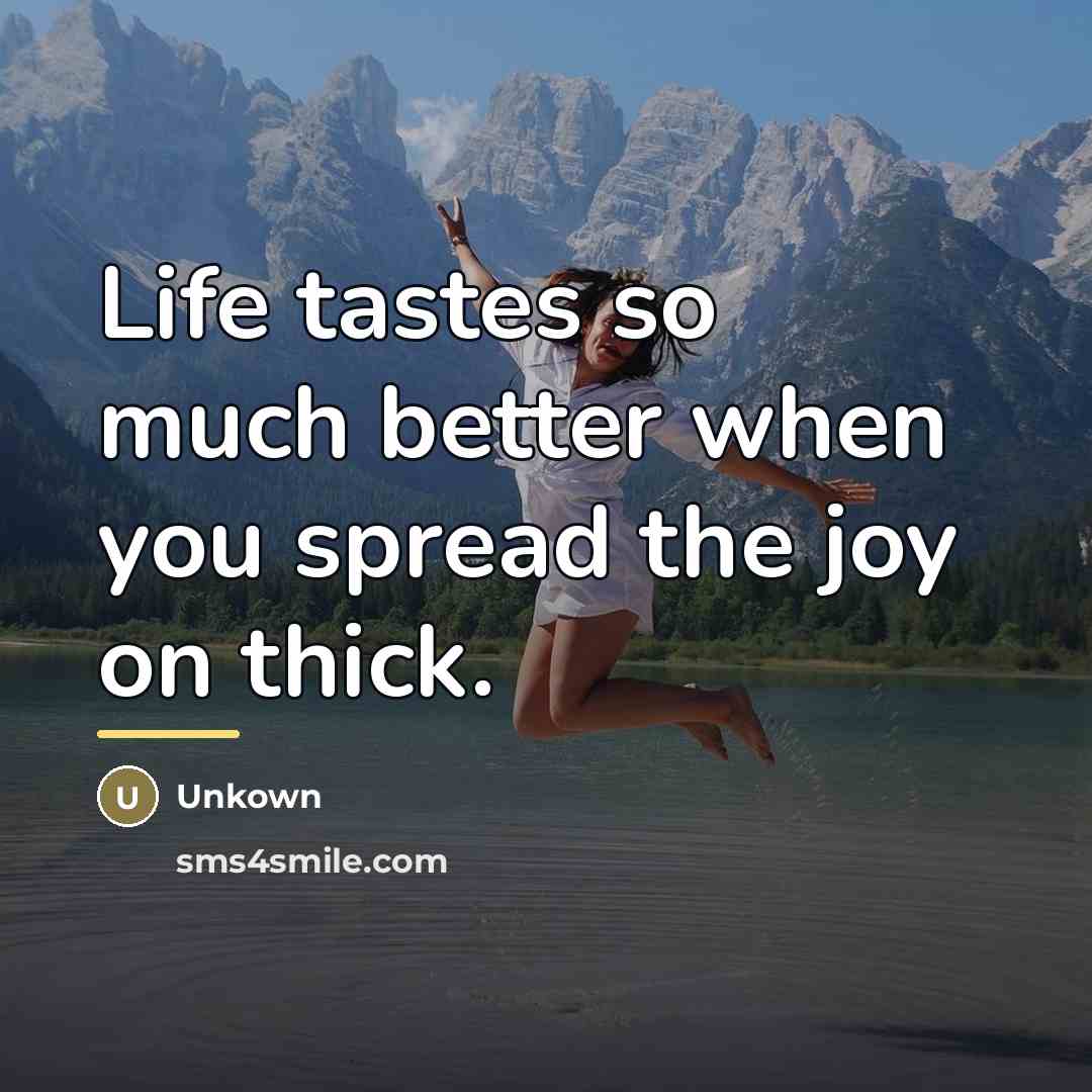 “Life tastes so much better when you spread the joy…” quote by Unkown