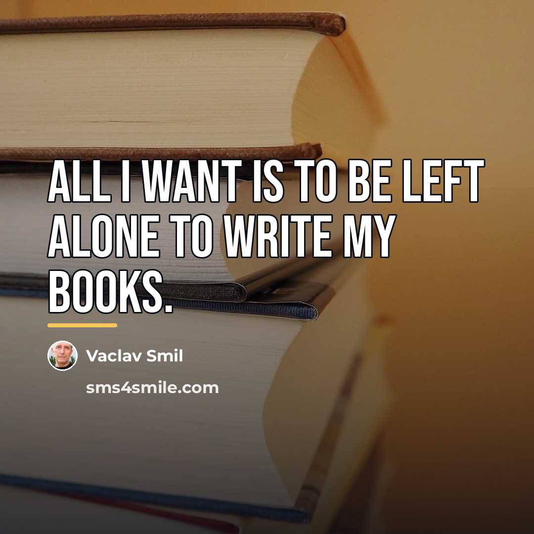 “All I want is to be left alone to write…” quote by Vaclav Smil