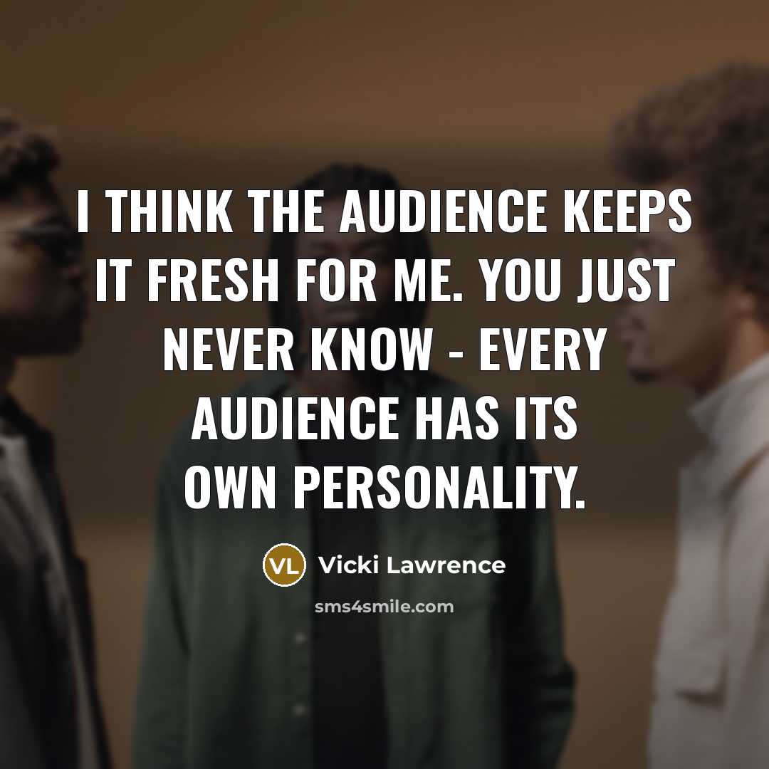 “I think the audience keeps it fresh for me. You…” quote by Vicki Lawrence