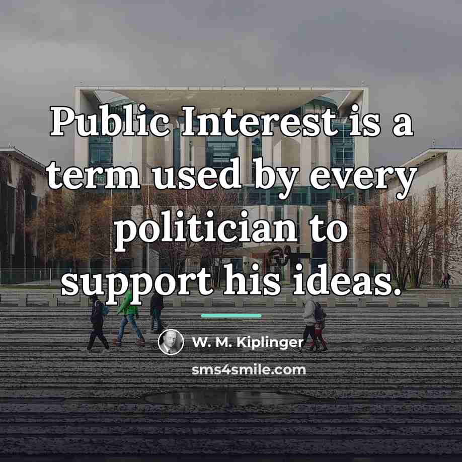 “Public Interest is a term used by every politician to…” quote by W. M. Kiplinger