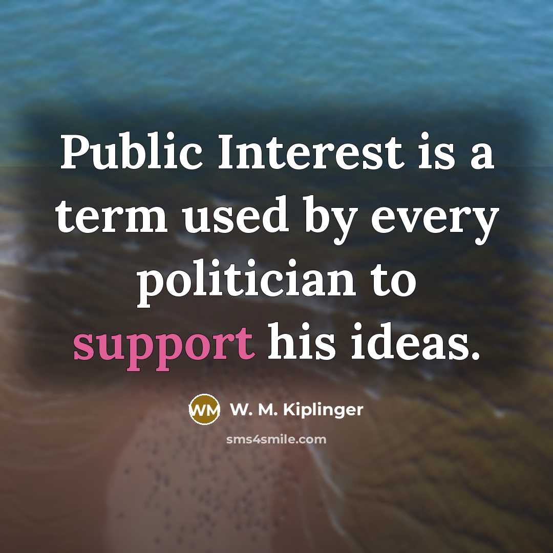 “Public Interest is a term used by every politician to support his ideas.” quote by W. M. Kiplinger