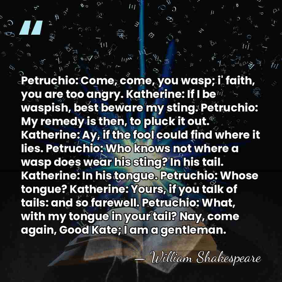 Petruchio: Come, come, you wasp; i' faith, you are too angry. Katherine:&hellip; - William Shakespeare