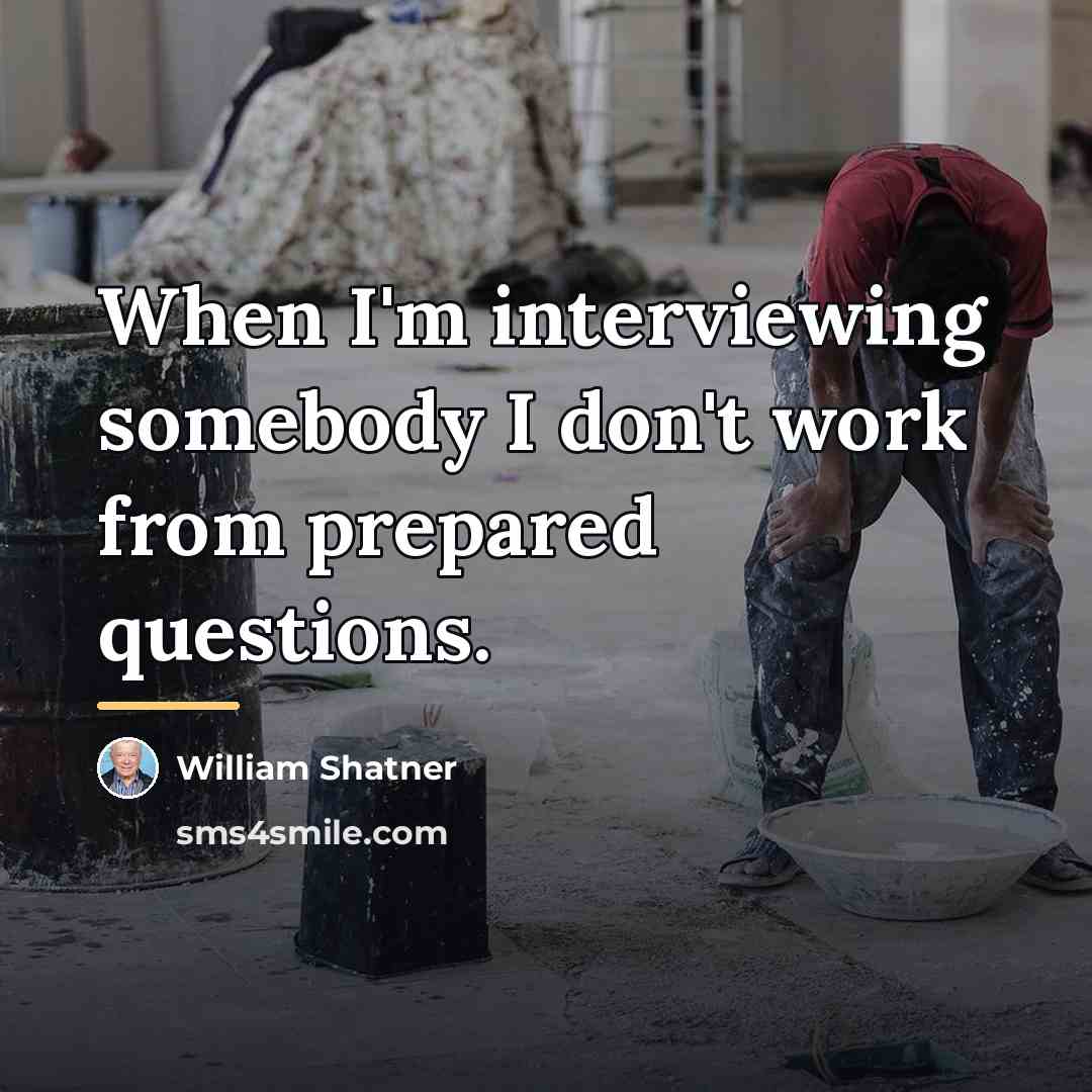 “When I'm interviewing somebody I don't work from prepared questions.…” quote by William Shatner