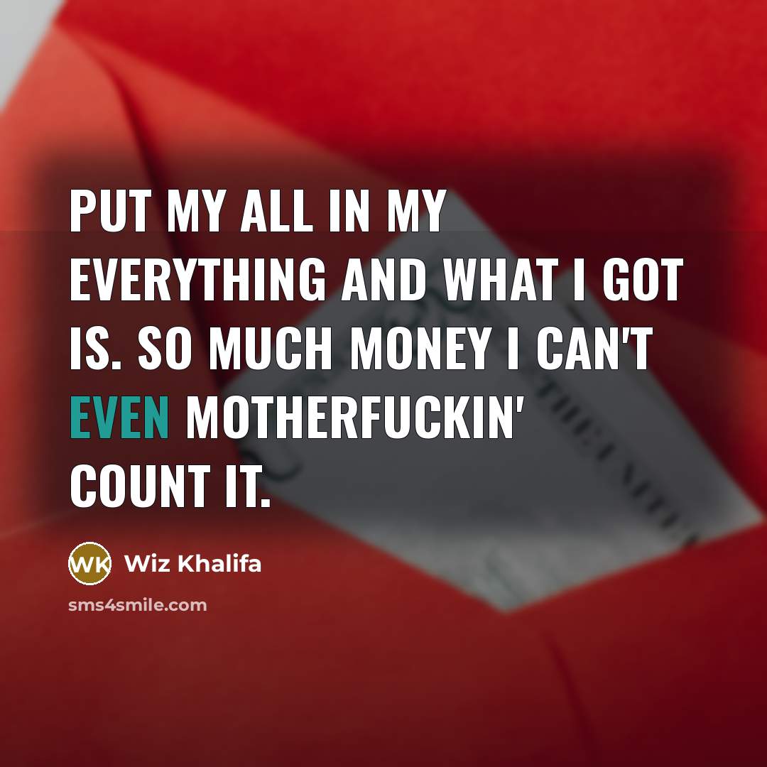 “Put my all in my everything and what I got is. So much money I can't even motherfuckin' count it.” quote by Wiz Khalifa