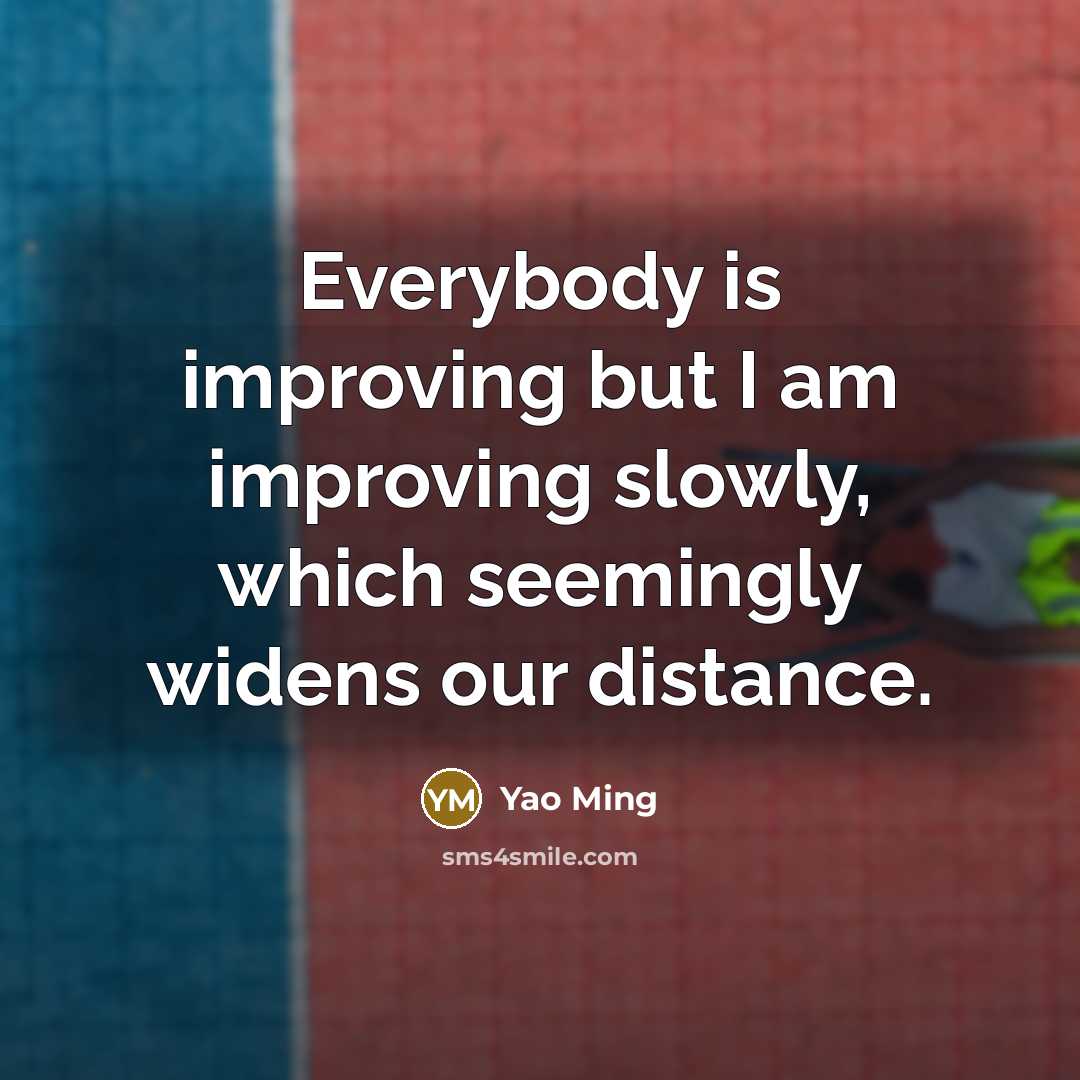 “Everybody is improving but I am improving slowly, which seemingly…” quote by Yao Ming