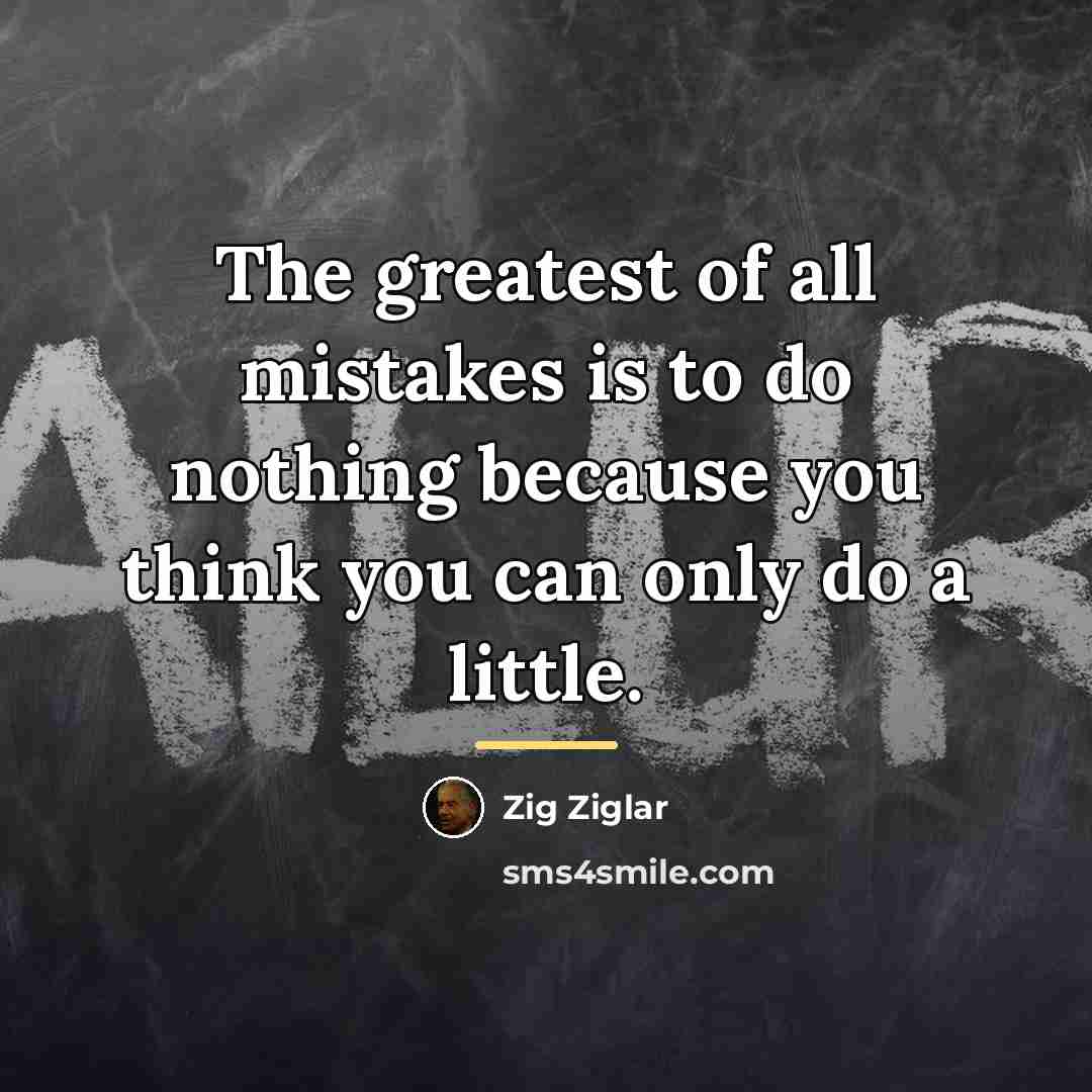 “The greatest of all mistakes is to do nothing because…” quote by Zig Ziglar