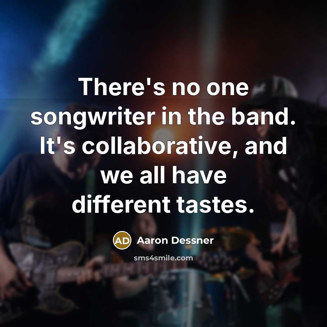 “There's no one songwriter in the band. It's collaborative, and…” quote by Aaron Dessner
