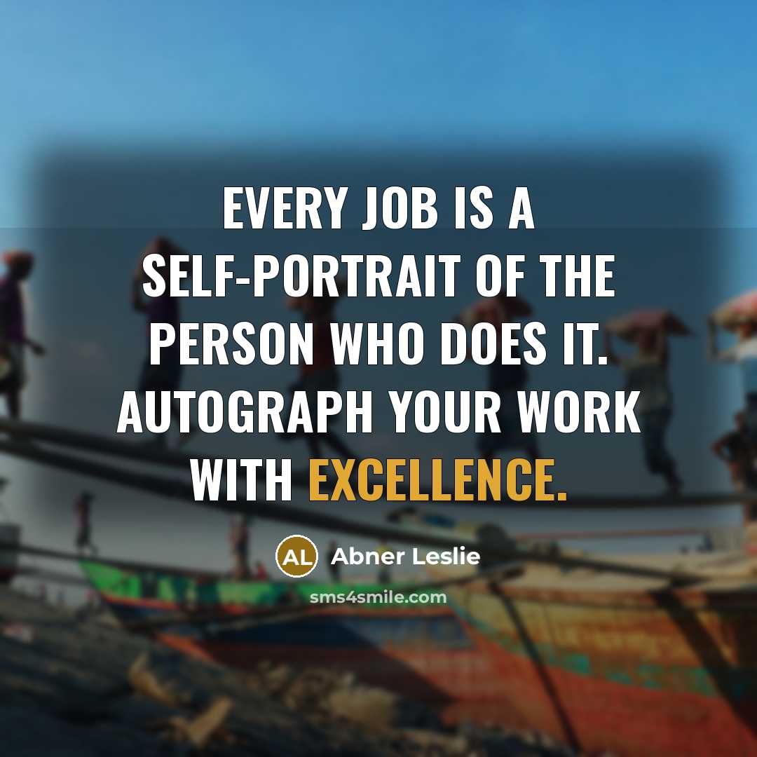 “Every job is a self-portrait of the person who does it. Autograph your work with excellence.” quote by Abner Leslie