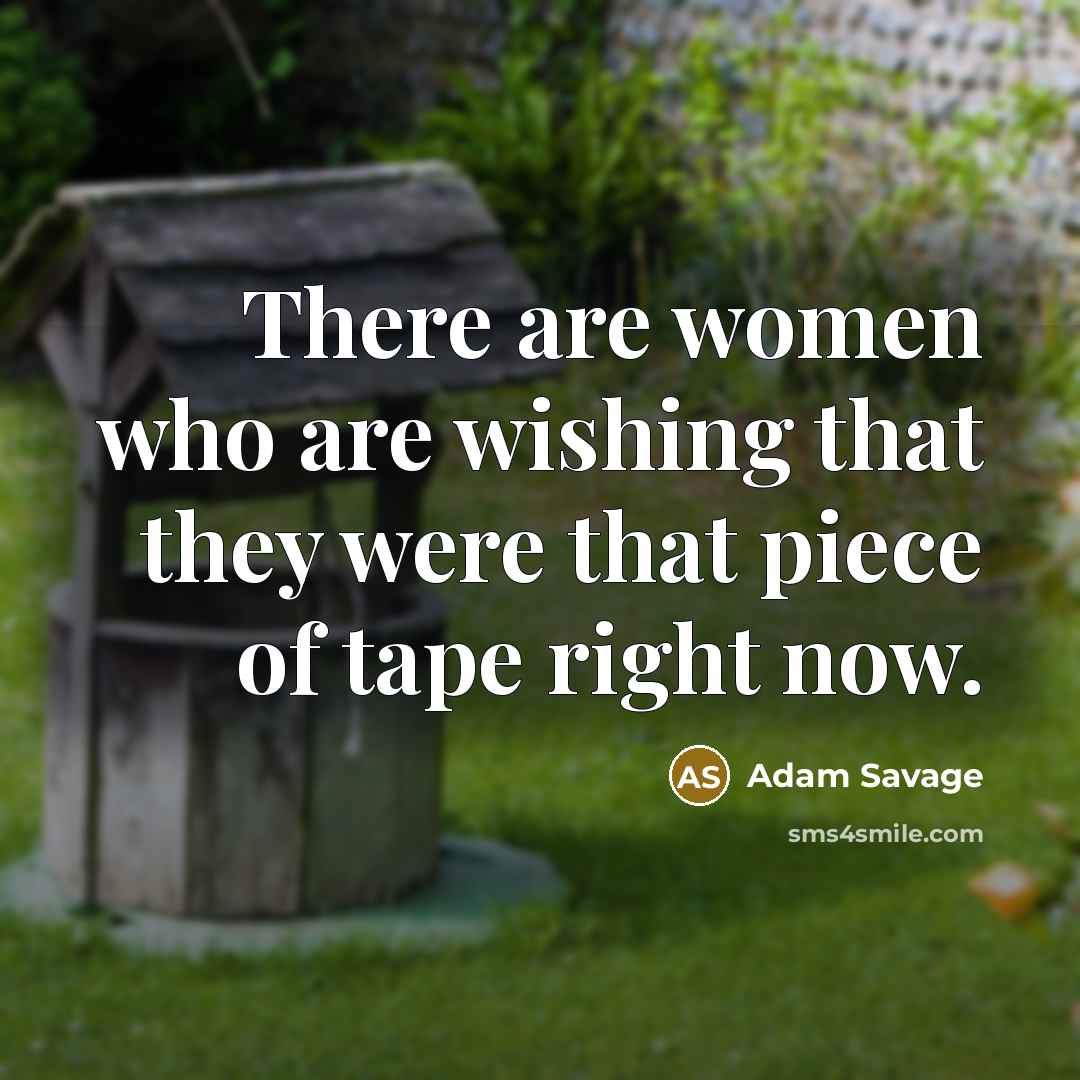 “There are women who are wishing that they were that piece of tape right now.” quote by Adam Savage