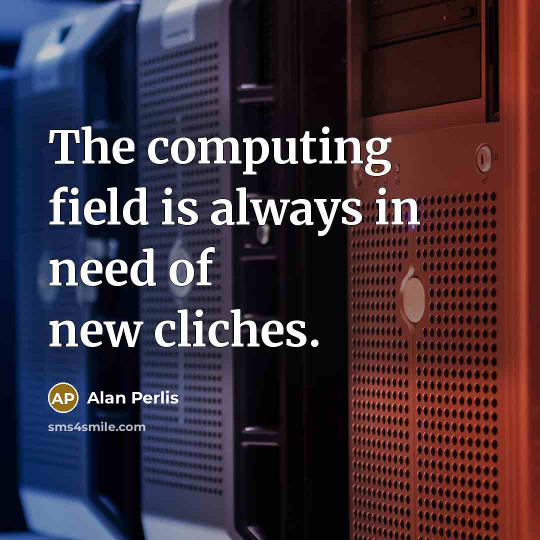 “The computing field is always in need of new cliches.” quote by Alan Perlis