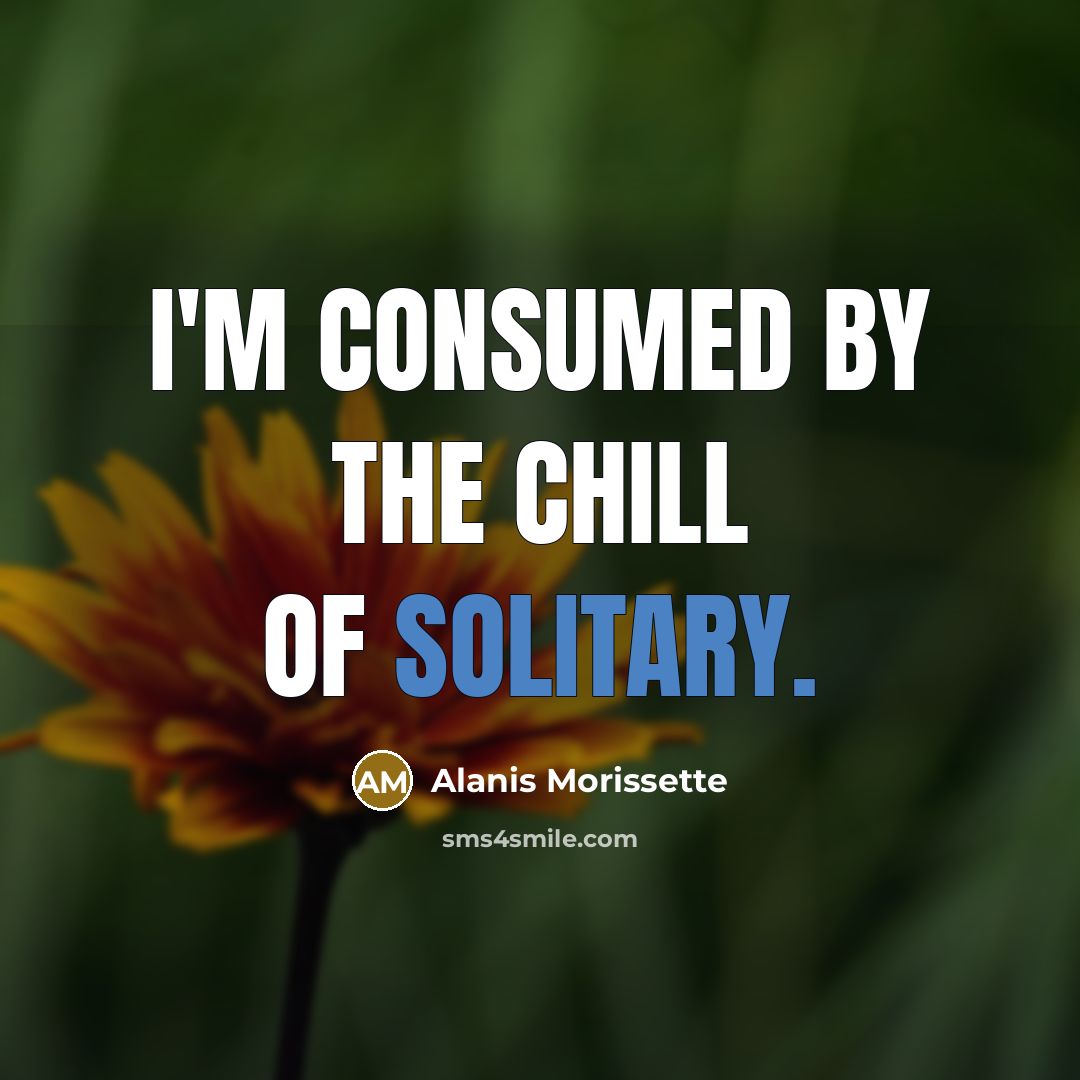 “I'm consumed by the chill of solitary.…” quote by Alanis Morissette