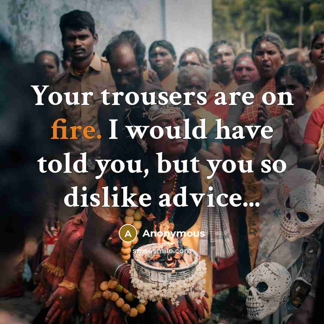 “Your trousers are on fire. I would have told you,…” quote by Anonymous
