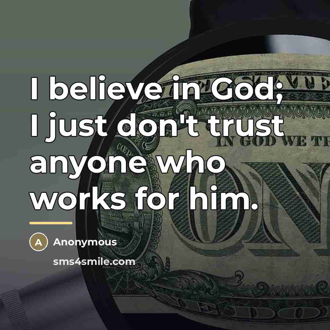 “I believe in God; I just don't trust anyone who…” quote by Anonymous