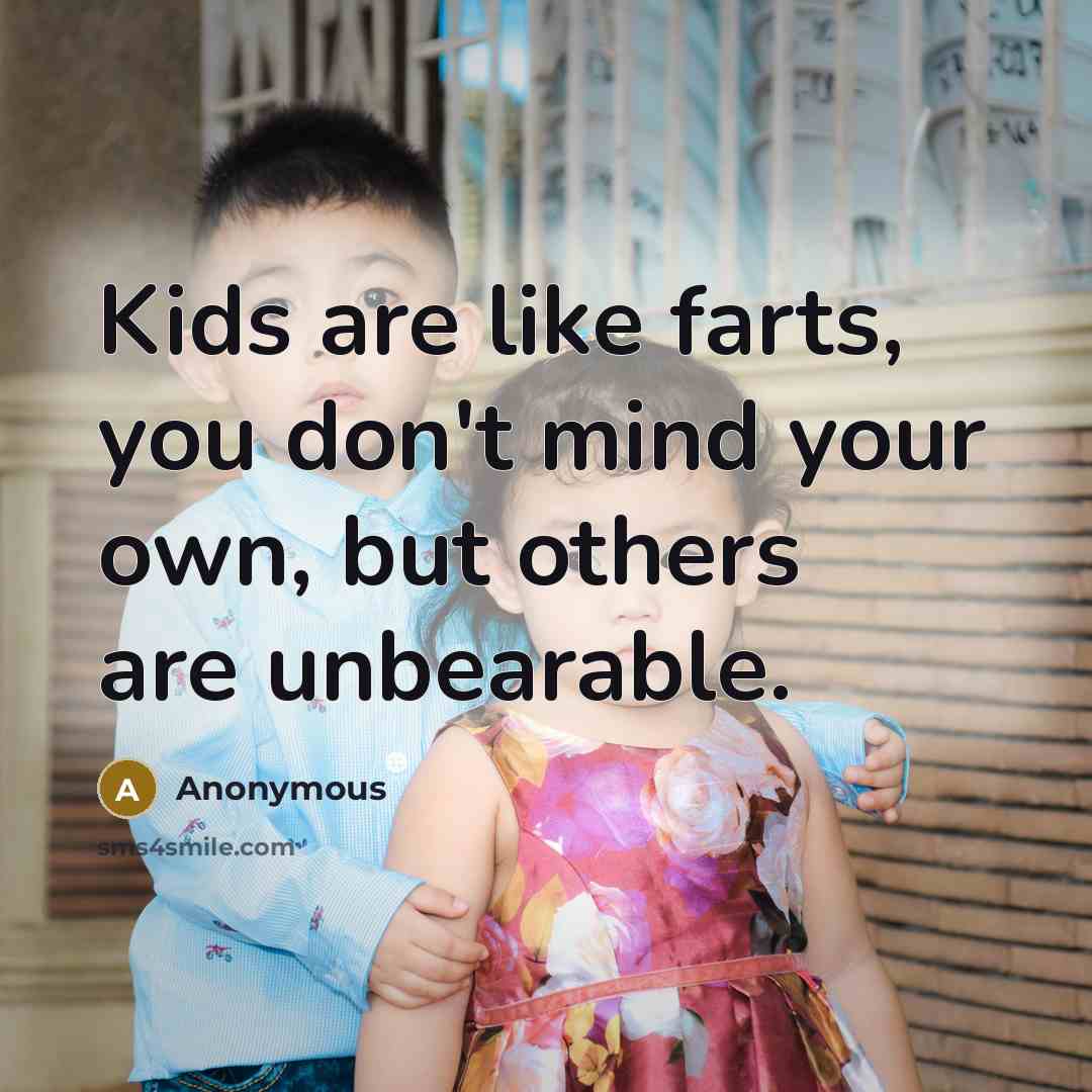 “Kids are like farts, you don't mind your own, but…” quote by Anonymous