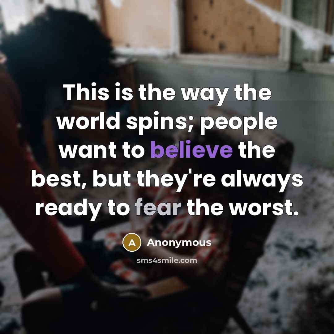 “This is the way the world spins; people want to believe the best, but they're always ready to fear the worst.” quote by Anonymous