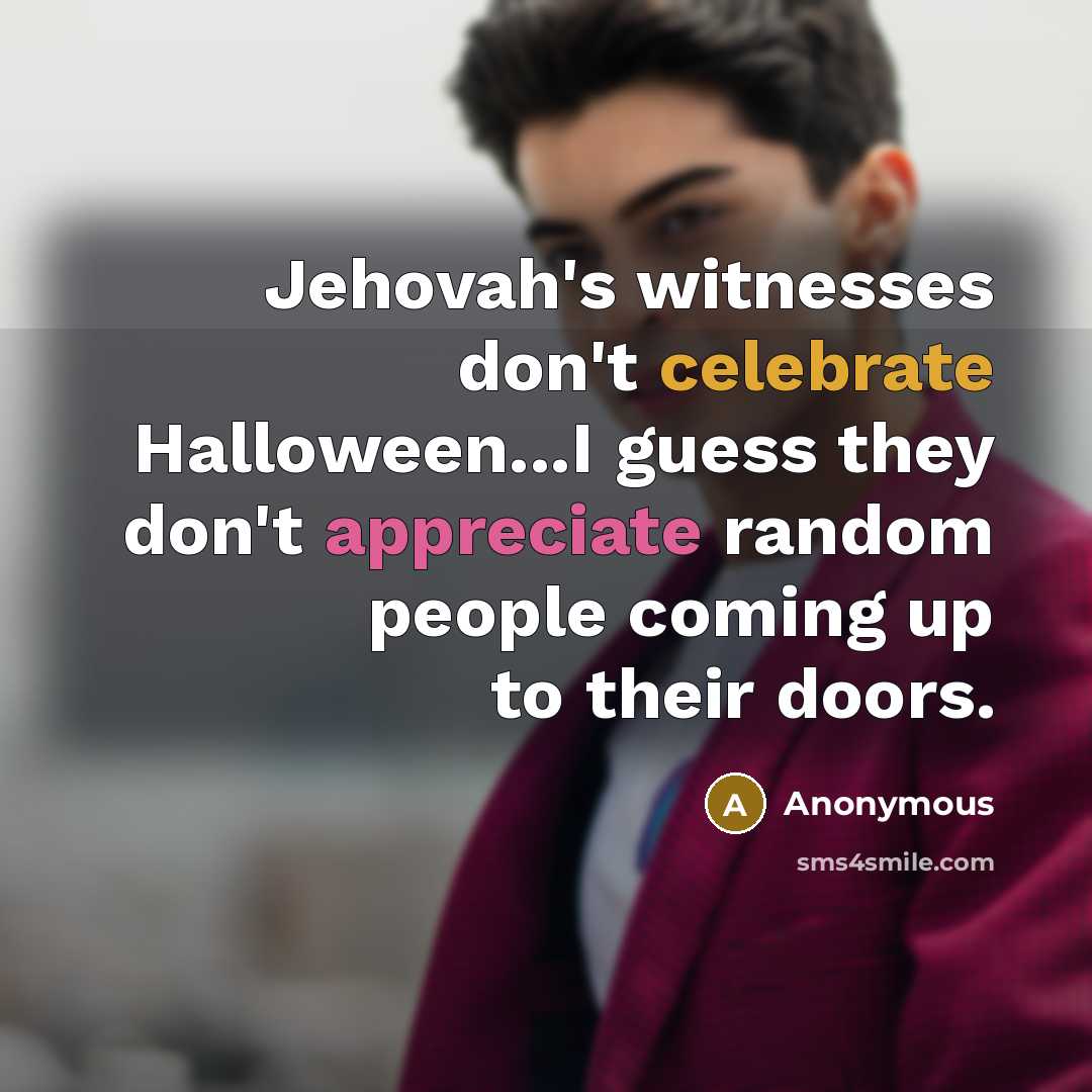 “Jehovah's witnesses don't celebrate Halloween...I guess they don't appreciate random…” quote by Anonymous
