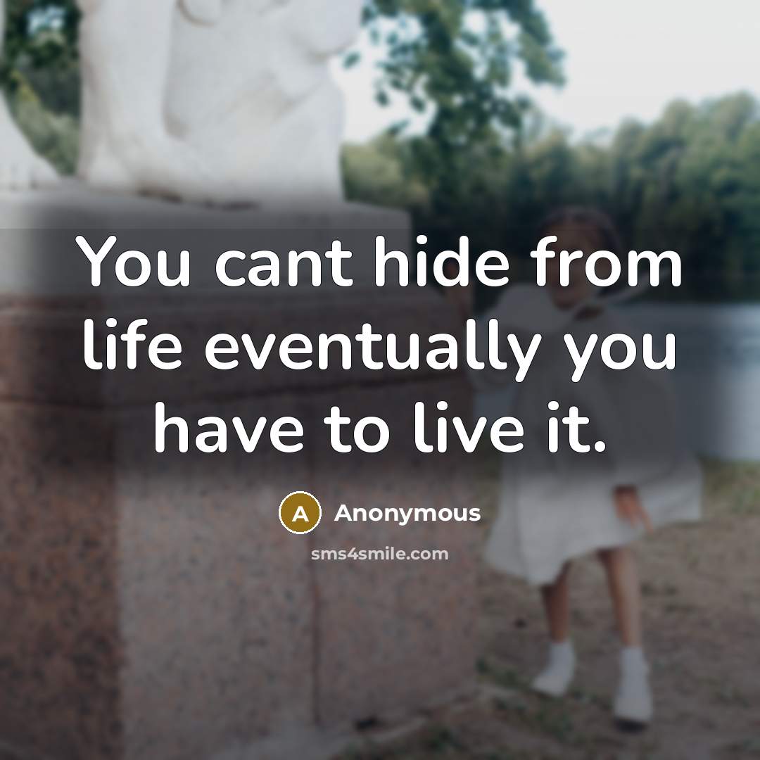 “You cant hide from life eventually you have to live it.” quote by Anonymous
